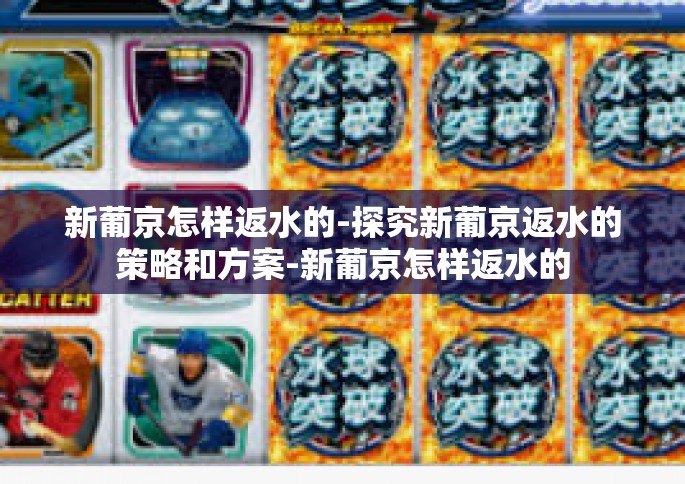 新葡京怎样返水的-探究新葡京返水的策略和方案-新葡京怎样返水的