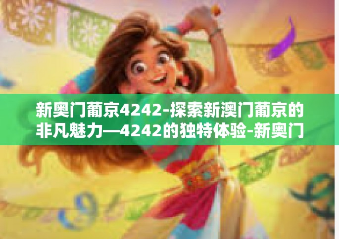 新奥门葡京4242-探索新澳门葡京的非凡魅力—4242的独特体验-新奥门葡京4242