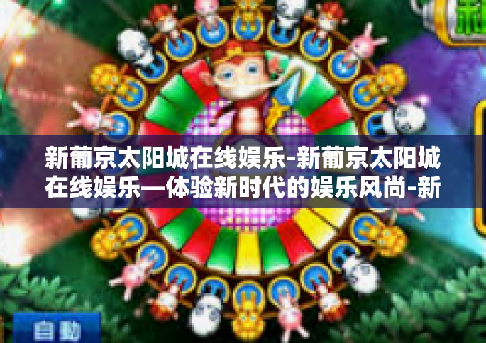 新葡京太阳城在线娱乐-新葡京太阳城在线娱乐—体验新时代的娱乐风尚-新葡京太阳城在线娱乐