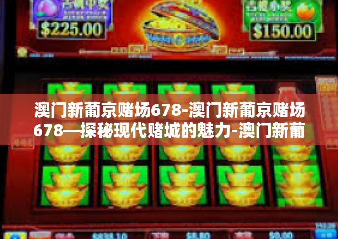 澳门新葡京赌场678-澳门新葡京赌场678—探秘现代赌城的魅力-澳门新葡京赌场678