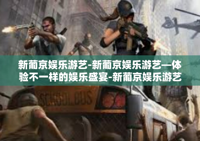 新葡京娱乐游艺-新葡京娱乐游艺—体验不一样的娱乐盛宴-新葡京娱乐游艺