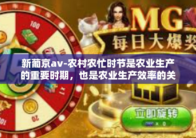 新葡京av-农村农忙时节是农业生产的重要时期，也是农业生产效率的关键节点。在这个时期，农业机械化的作用愈发凸显。本文将探讨在农村农忙时节如何发挥农业机械化的作用以提高农业生产效率。新葡京av