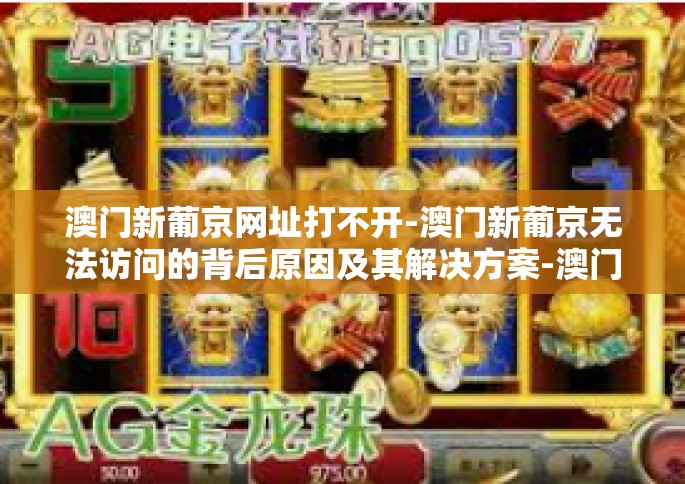 澳门新葡京网址打不开-澳门新葡京无法访问的背后原因及其解决方案-澳门新葡京网址打不开