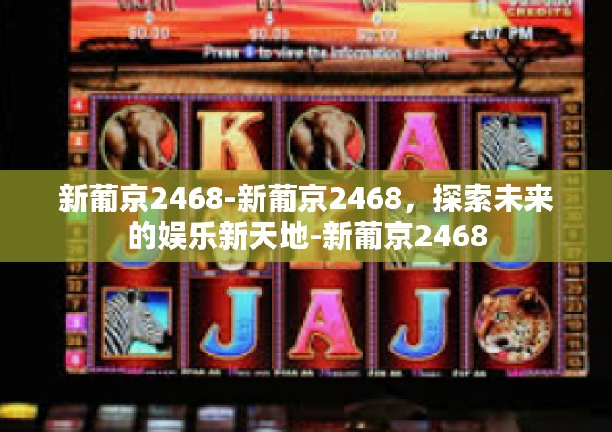 新葡京2468-新葡京2468，探索未来的娱乐新天地-新葡京2468
