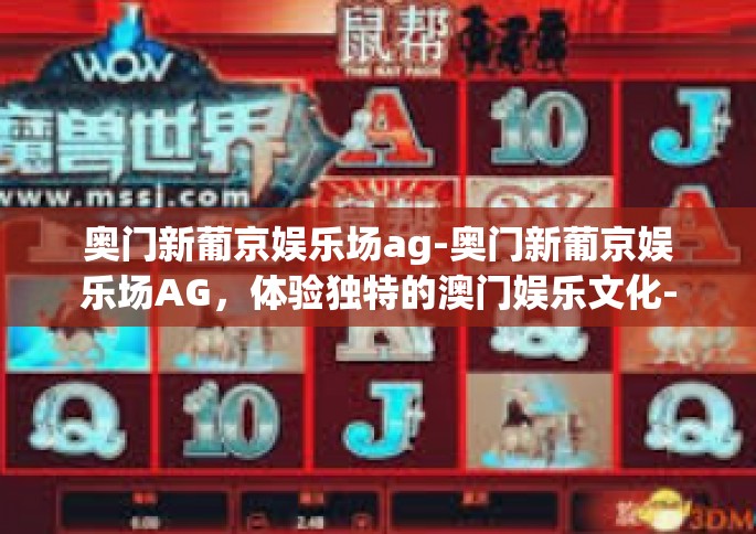 奥门新葡京娱乐场ag-奥门新葡京娱乐场AG，体验独特的澳门娱乐文化-奥门新葡京娱乐场ag