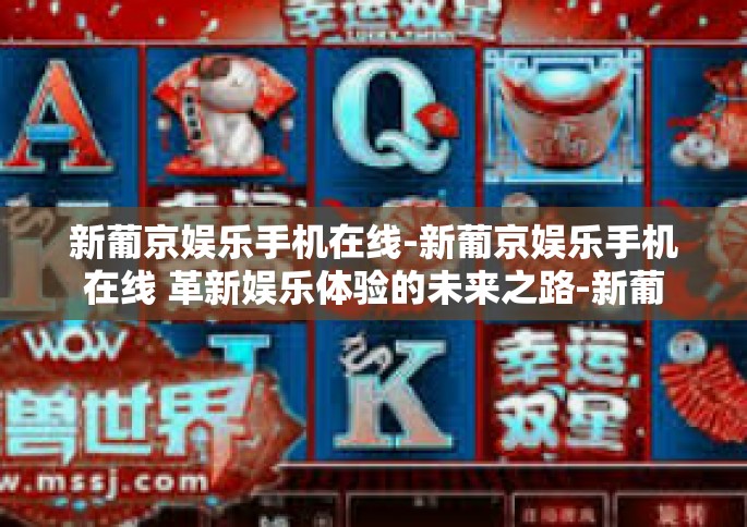 新葡京娱乐手机在线-新葡京娱乐手机在线 革新娱乐体验的未来之路-新葡京娱乐手机在线