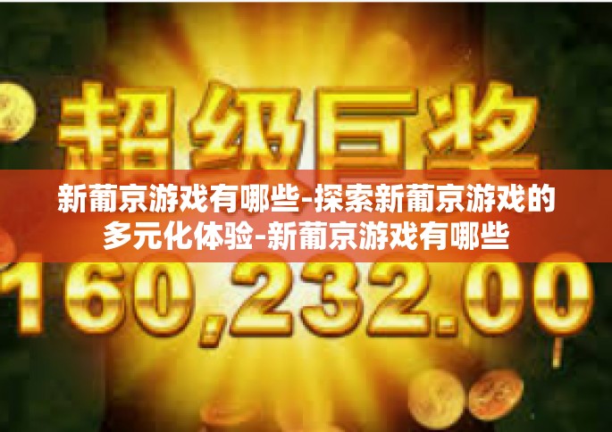 新葡京游戏有哪些-探索新葡京游戏的多元化体验-新葡京游戏有哪些