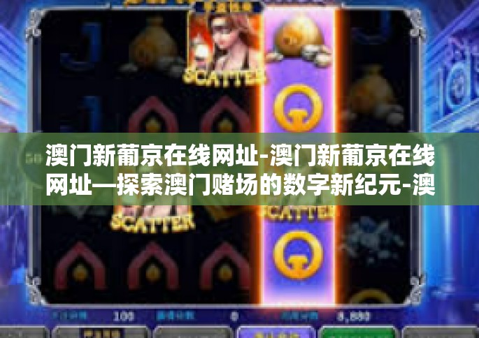 澳门新葡京在线网址-澳门新葡京在线网址—探索澳门赌场的数字新纪元-澳门新葡京在线网址