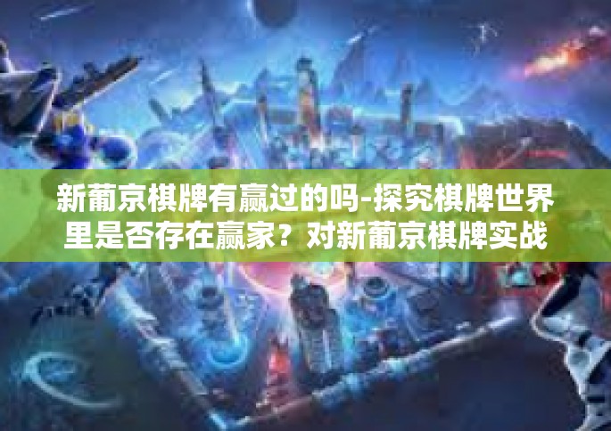 新葡京棋牌有赢过的吗-探究棋牌世界里是否存在赢家？对新葡京棋牌实战成功的解读-新葡京棋牌有赢过的吗