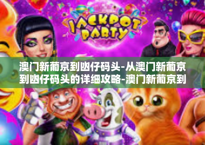 澳门新葡京到凼仔码头-从澳门新葡京到凼仔码头的详细攻略-澳门新葡京到凼仔码头