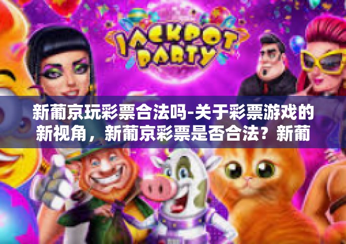 新葡京玩彩票合法吗-关于彩票游戏的新视角，新葡京彩票是否合法？新葡京玩彩票合法吗