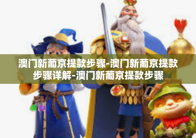 澳门新葡京提款步骤-澳门新葡京提款步骤详解-澳门新葡京提款步骤