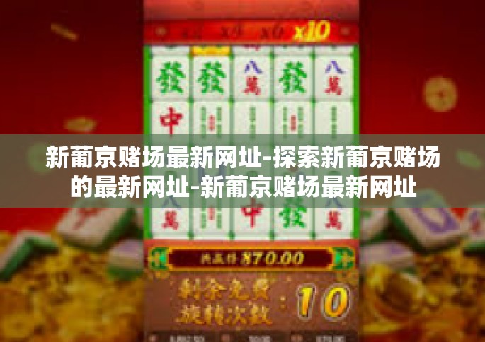 新葡京赌场最新网址-探索新葡京赌场的最新网址-新葡京赌场最新网址