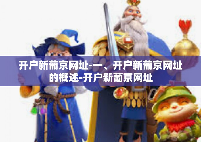 开户新葡京网址-一、开户新葡京网址的概述-开户新葡京网址