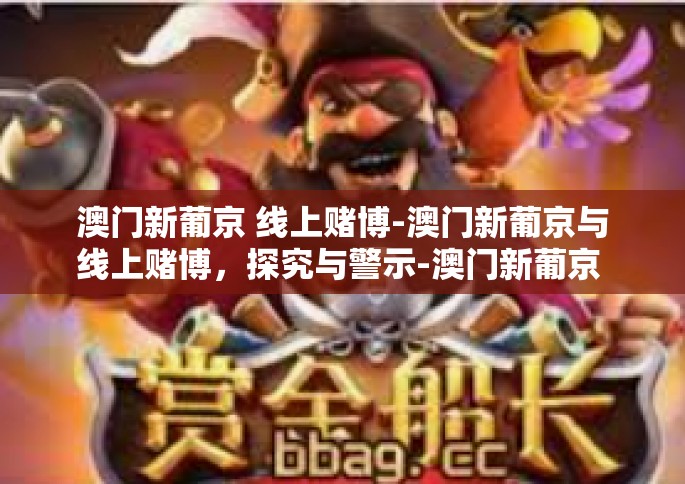 澳门新葡京 线上赌博-澳门新葡京与线上赌博，探究与警示-澳门新葡京 线上赌博