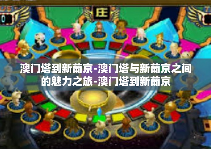 澳门塔到新葡京-澳门塔与新葡京之间的魅力之旅-澳门塔到新葡京