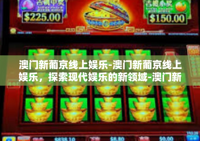 澳门新葡京线上娱乐-澳门新葡京线上娱乐，探索现代娱乐的新领域-澳门新葡京线上娱乐