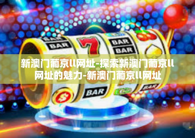 新澳门葡京ll网址-探索新澳门葡京ll网址的魅力-新澳门葡京ll网址
