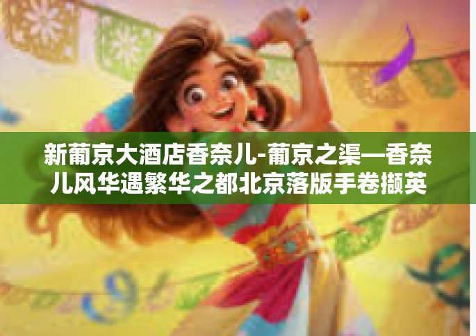 新葡京大酒店香奈儿-葡京之渠—香奈儿风华遇繁华之都北京落版手卷撷英于新葡京大酒店-新葡京大酒店香奈儿