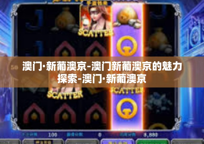 澳门·新葡澳京-澳门新葡澳京的魅力探索-澳门·新葡澳京