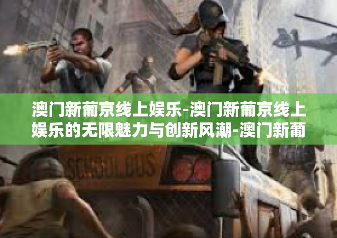 澳门新葡京线上娱乐-澳门新葡京线上娱乐的无限魅力与创新风潮-澳门新葡京线上娱乐