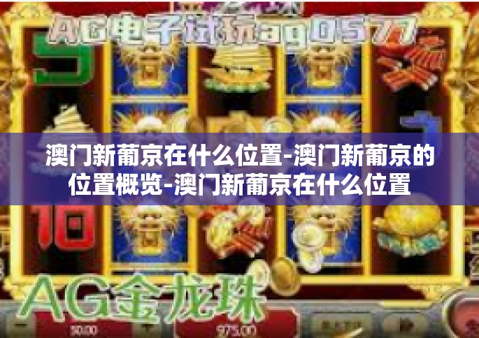澳门新葡京在什么位置-澳门新葡京的位置概览-澳门新葡京在什么位置