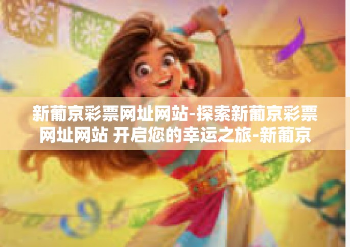 新葡京彩票网址网站-探索新葡京彩票网址网站 开启您的幸运之旅-新葡京彩票网址网站