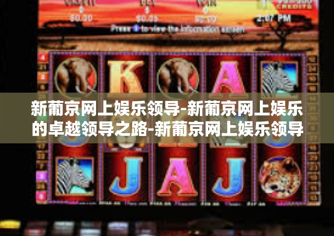 新葡京网上娱乐领导-新葡京网上娱乐的卓越领导之路-新葡京网上娱乐领导