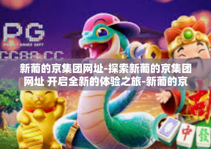 新葡的京集团网址-探索新葡的京集团网址 开启全新的体验之旅-新葡的京集团网址