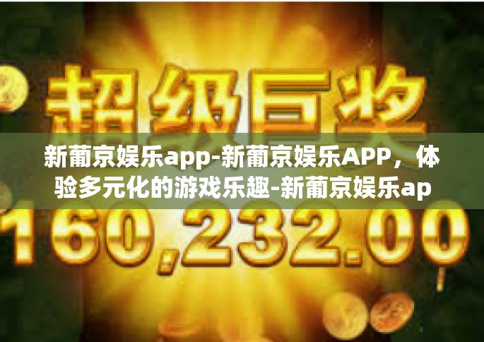 新葡京娱乐app-新葡京娱乐APP，体验多元化的游戏乐趣-新葡京娱乐app