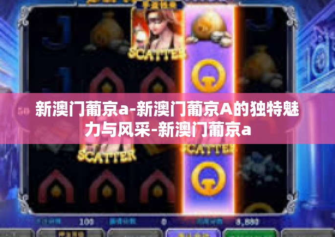 新澳门葡京a-新澳门葡京A的独特魅力与风采-新澳门葡京a