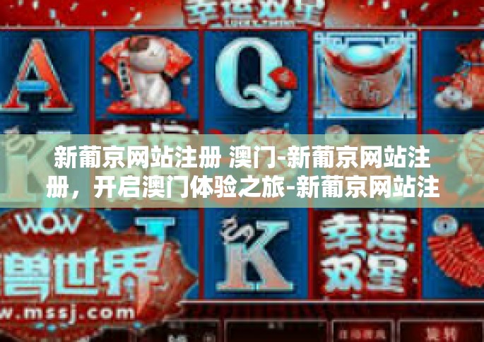 新葡京网站注册 澳门-新葡京网站注册，开启澳门体验之旅-新葡京网站注册 澳门