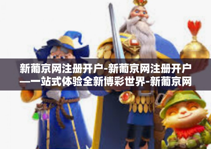 新葡京网注册开户-新葡京网注册开户—一站式体验全新博彩世界-新葡京网注册开户