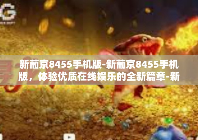 新葡京8455手机版-新葡京8455手机版，体验优质在线娱乐的全新篇章-新葡京8455手机版