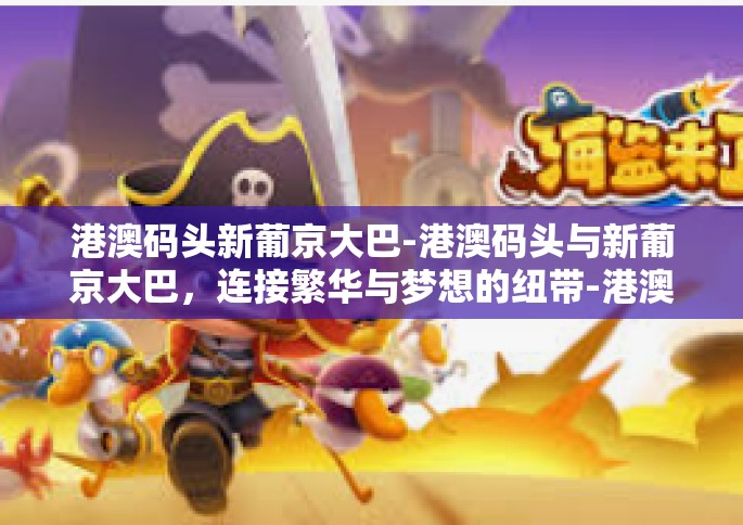 港澳码头新葡京大巴-港澳码头与新葡京大巴，连接繁华与梦想的纽带-港澳码头新葡京大巴