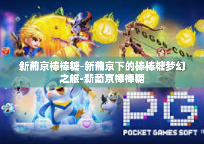 新葡京棒棒糖-新葡京下的棒棒糖梦幻之旅-新葡京棒棒糖