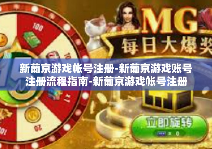 新葡京游戏帐号注册-新葡京游戏账号注册流程指南-新葡京游戏帐号注册
