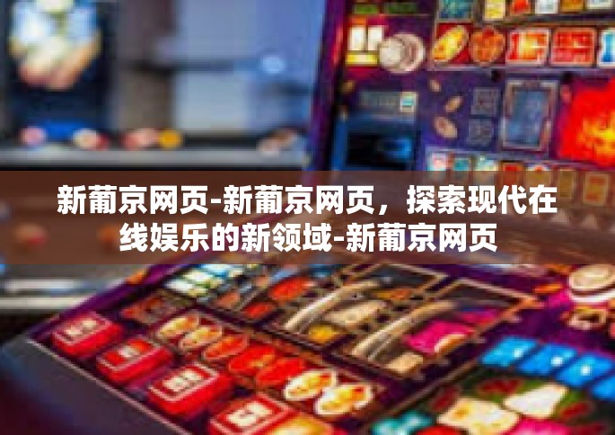 新葡京网页-新葡京网页，探索现代在线娱乐的新领域-新葡京网页