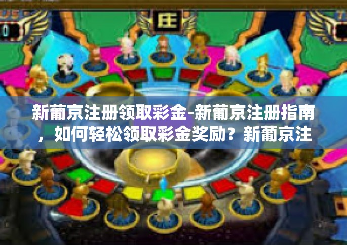 新葡京注册领取彩金-新葡京注册指南，如何轻松领取彩金奖励？新葡京注册领取彩金