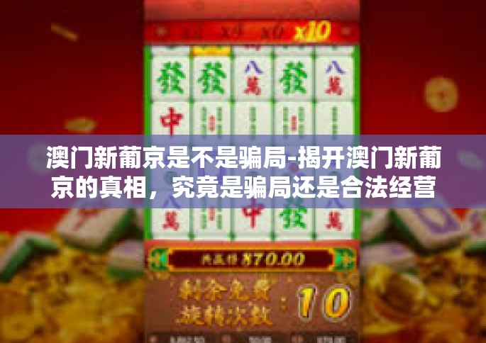 澳门新葡京是不是骗局-揭开澳门新葡京的真相，究竟是骗局还是合法经营？澳门新葡京是不是骗局