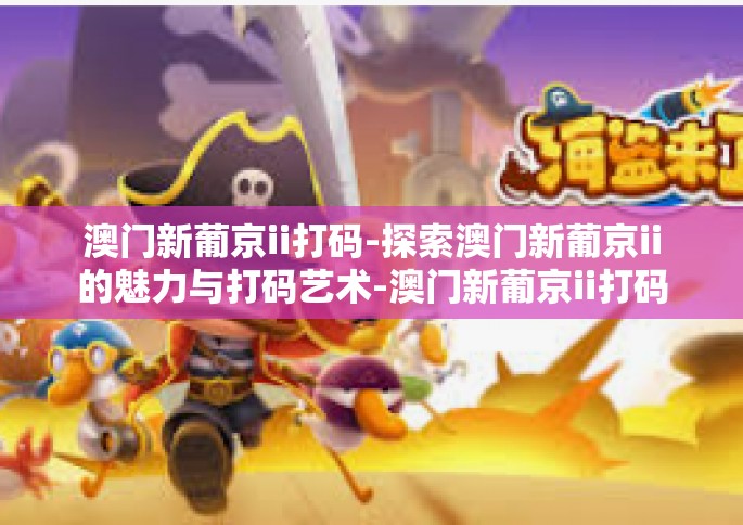 澳门新葡京ii打码-探索澳门新葡京ii的魅力与打码艺术-澳门新葡京ii打码