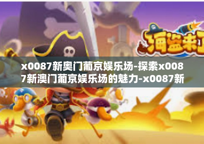 x0087新奥门葡京娱乐场-探索x0087新澳门葡京娱乐场的魅力-x0087新奥门葡京娱乐场