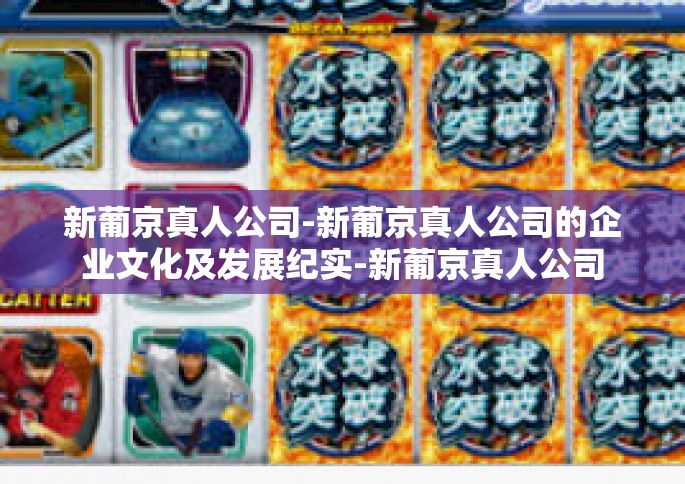 新葡京真人公司-新葡京真人公司的企业文化及发展纪实-新葡京真人公司