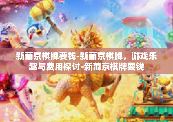 新葡京棋牌要钱-新葡京棋牌，游戏乐趣与费用探讨-新葡京棋牌要钱