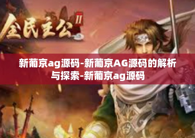 新葡京ag源码-新葡京AG源码的解析与探索-新葡京ag源码