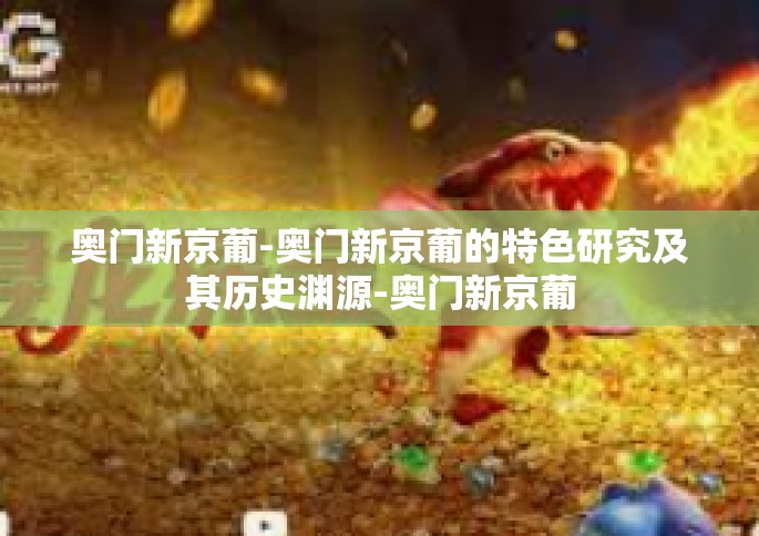 奥门新京葡-奥门新京葡的特色研究及其历史渊源-奥门新京葡