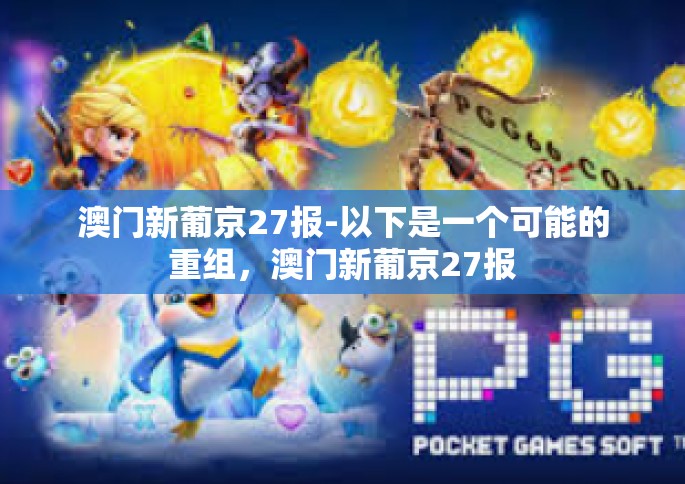 澳门新葡京27报-以下是一个可能的重组，澳门新葡京27报