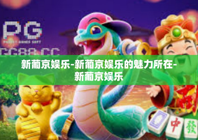 新葡京娱乐-新葡京娱乐的魅力所在-新葡京娱乐