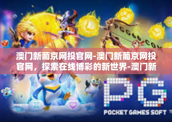 澳门新葡京网投官网-澳门新葡京网投官网，探索在线博彩的新世界-澳门新葡京网投官网