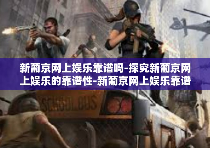 新葡京网上娱乐靠谱吗-探究新葡京网上娱乐的靠谱性-新葡京网上娱乐靠谱吗